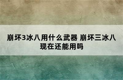 崩坏3冰八用什么武器 崩坏三冰八现在还能用吗